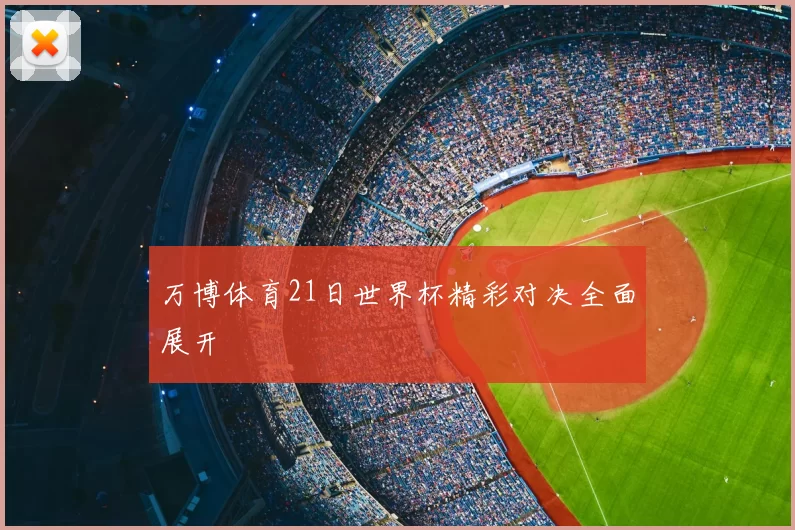 万博体育21日世界杯精彩对决全面展开