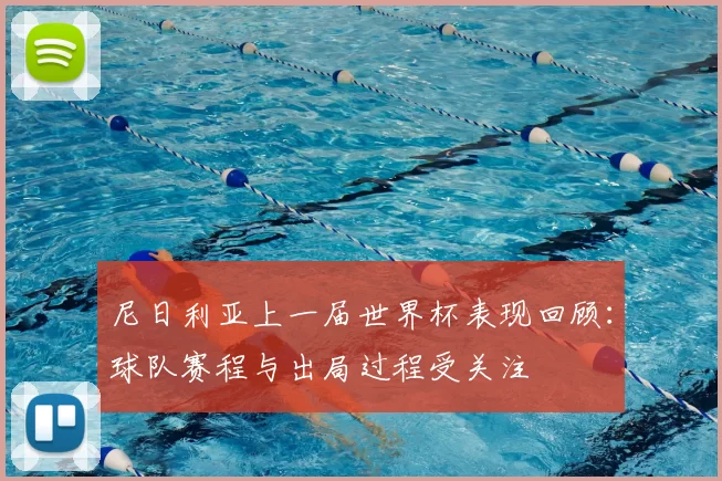 尼日利亚上一届世界杯表现回顾:球队赛程与出局过程受关注