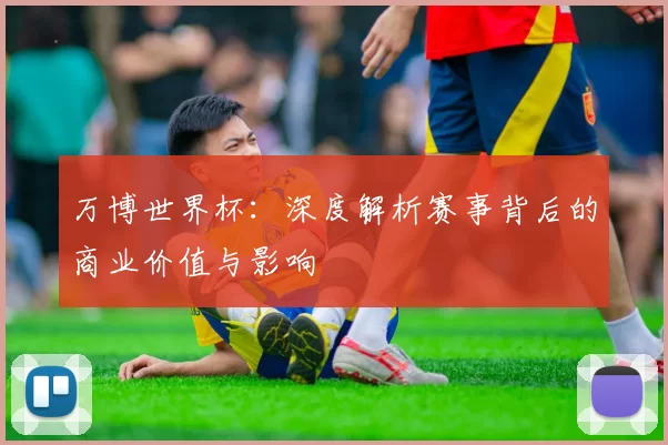 万博世界杯:深度解析赛事背后的商业价值与影响