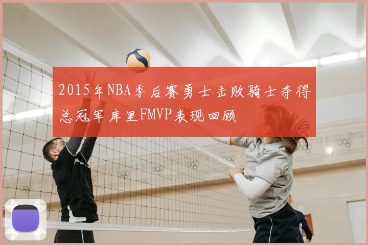 2015年NBA季后赛勇士击败骑士夺得总冠军库里FMVP表现回顾