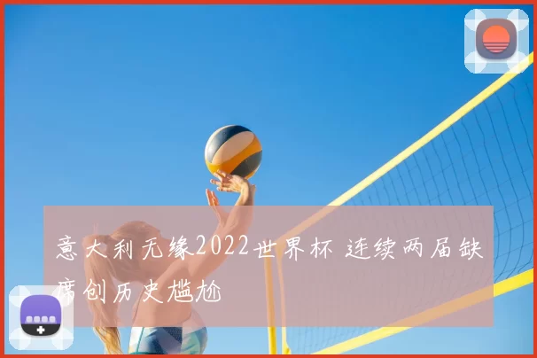 意大利无缘2022世界杯 连续两届缺席创历史尴尬