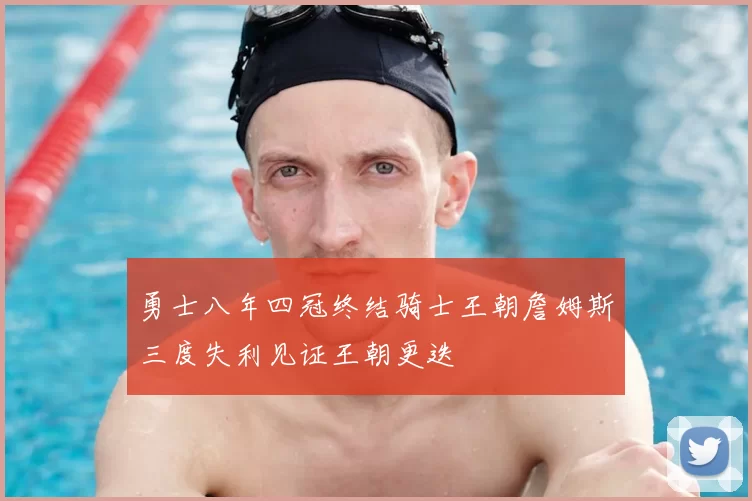 勇士八年四冠终结骑士王朝詹姆斯三度失利见证王朝更迭