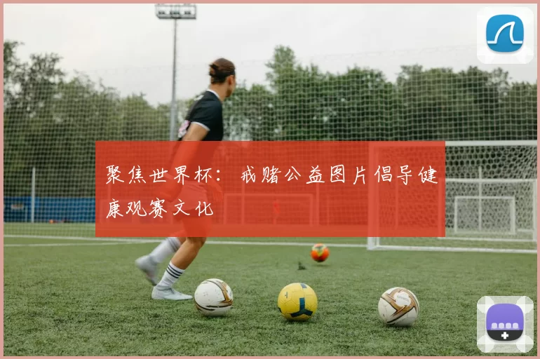 聚焦世界杯:戒赌公益图片倡导健康观赛文化