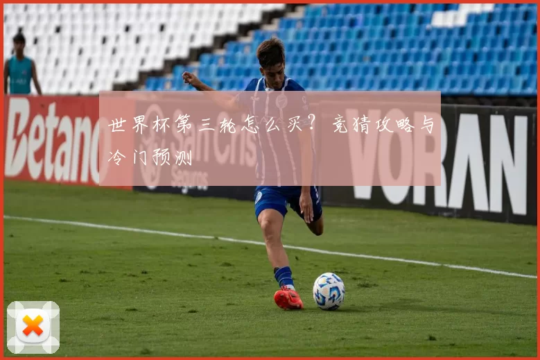 世界杯第三轮怎么买?竞猜攻略与冷门预测