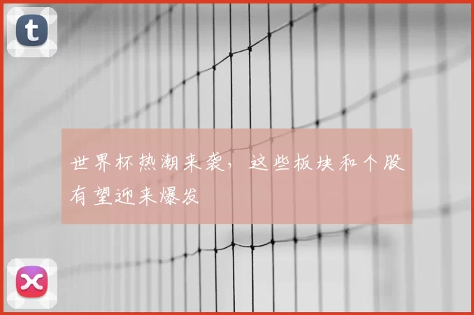 世界杯热潮来袭，这些板块和个股有望迎来爆发