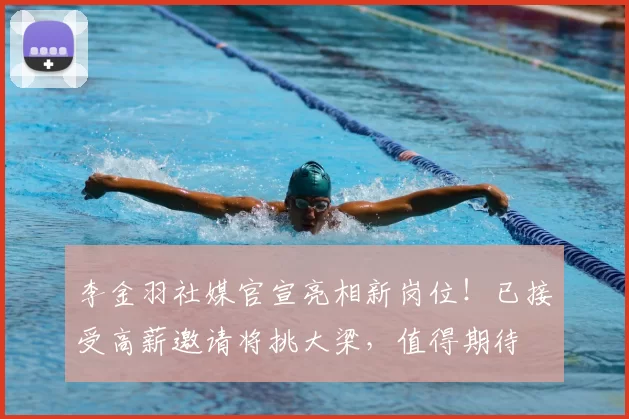 李金羽社媒官宣亮相新岗位!已接受高薪邀请将挑大梁,值得期待