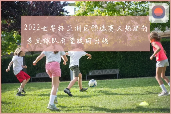 2022世界杯亚洲区预选赛火热进行 多支球队有望提前出线