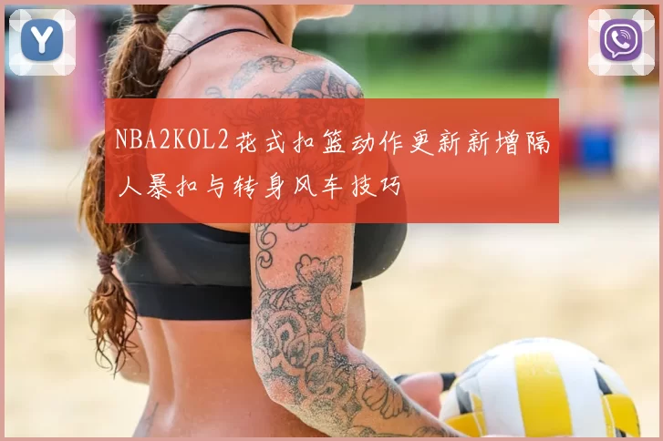 NBA2KOL2花式扣篮动作更新新增隔人暴扣与转身风车技巧
