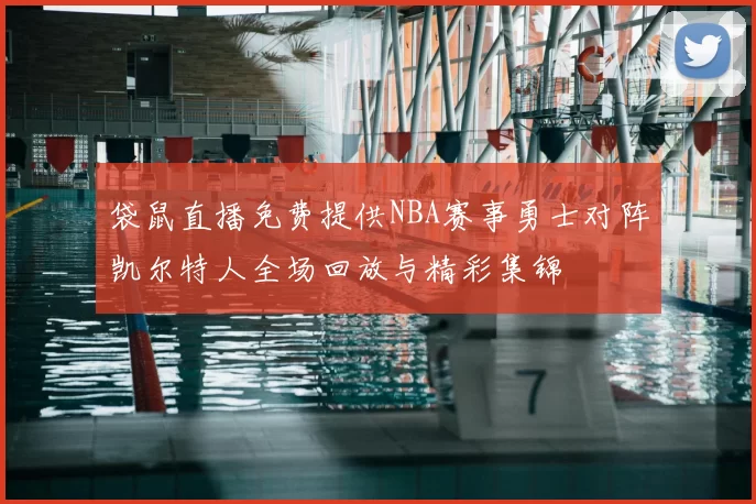 袋鼠直播免费提供NBA赛事勇士对阵凯尔特人全场回放与精彩集锦