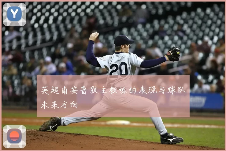 英超南安普敦主教练的表现与球队未来方向
