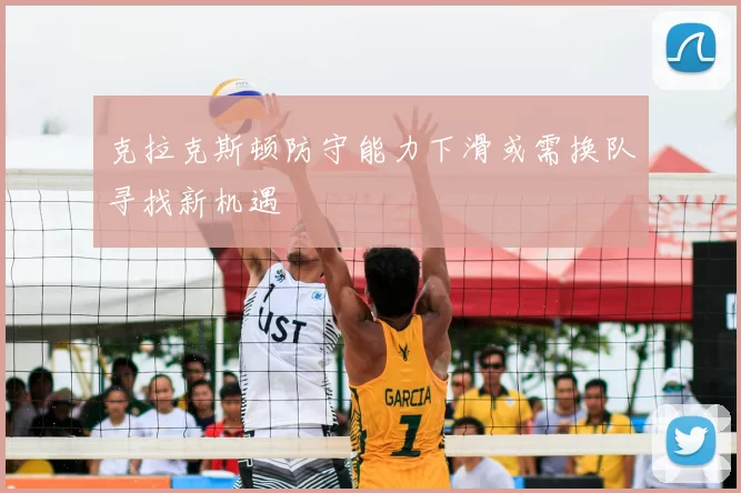 克拉克斯顿防守能力下滑或需换队寻找新机遇