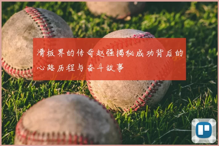 滑板界的传奇赵强揭秘成功背后的心路历程与奋斗故事