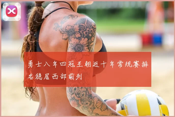 勇士八年四冠王朝近十年常规赛排名稳居西部前列