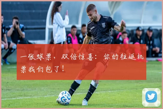 一张球票，双倍惊喜：你的往返机票我们包了！