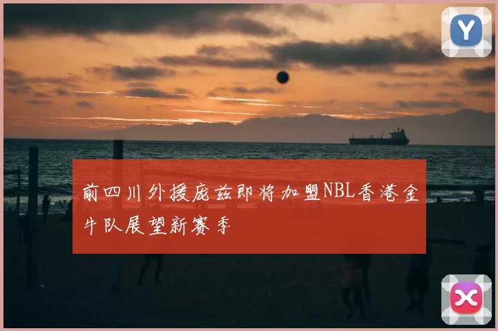 前四川外援庞兹即将加盟NBL香港金牛队展望新赛季