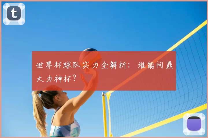 世界杯球队实力全解析：谁能问鼎大力神杯？