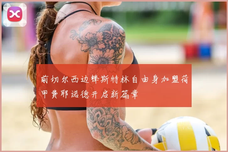 前切尔西边锋斯特林自由身加盟荷甲费耶诺德开启新篇章