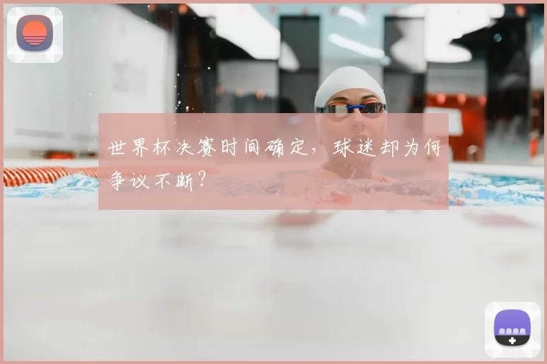 世界杯决赛时间确定，球迷却为何争议不断？