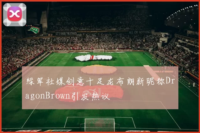 绿军社媒创意十足龙布朗新昵称DragonBrown引发热议