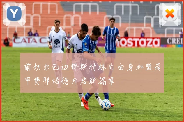前切尔西边锋斯特林自由身加盟荷甲费耶诺德开启新篇章