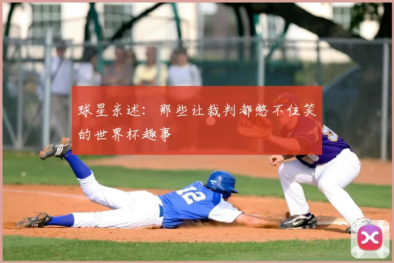 球星亲述:那些让裁判都憋不住笑的世界杯趣事