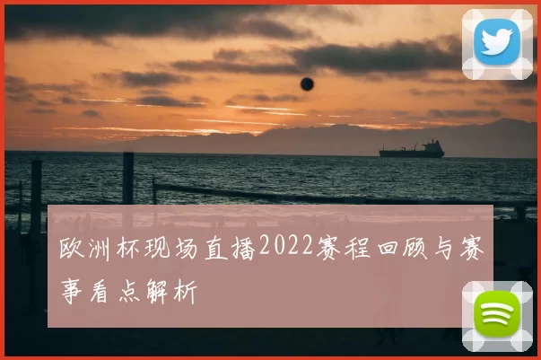 欧洲杯现场直播2022赛程回顾与赛事看点解析