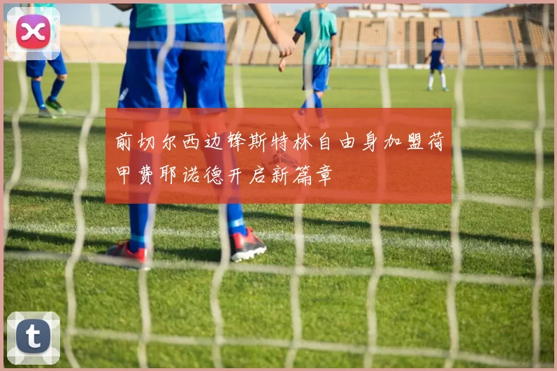前切尔西边锋斯特林自由身加盟荷甲费耶诺德开启新篇章