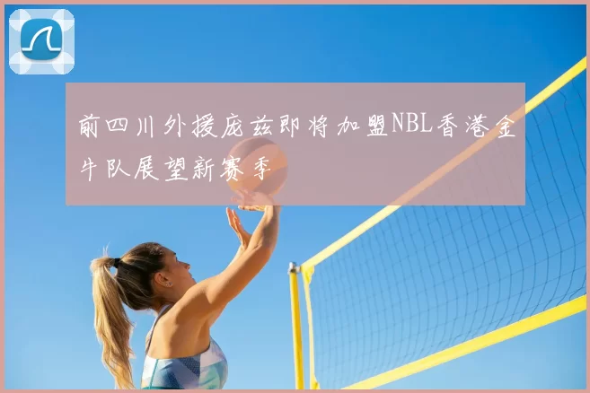 前四川外援庞兹即将加盟NBL香港金牛队展望新赛季