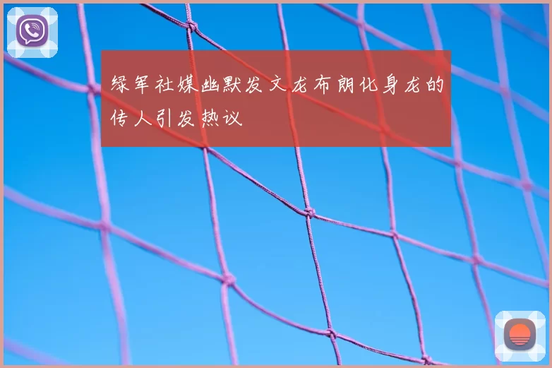 绿军社媒幽默发文龙布朗化身龙的传人引发热议