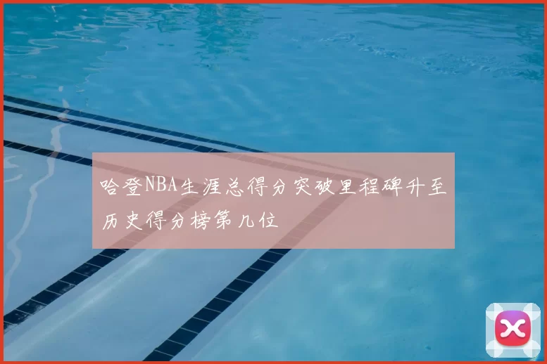 哈登NBA生涯总得分突破里程碑升至历史得分榜第几位