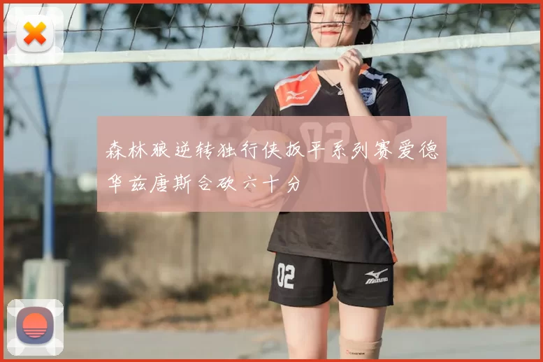 森林狼逆转独行侠扳平系列赛爱德华兹唐斯合砍六十分