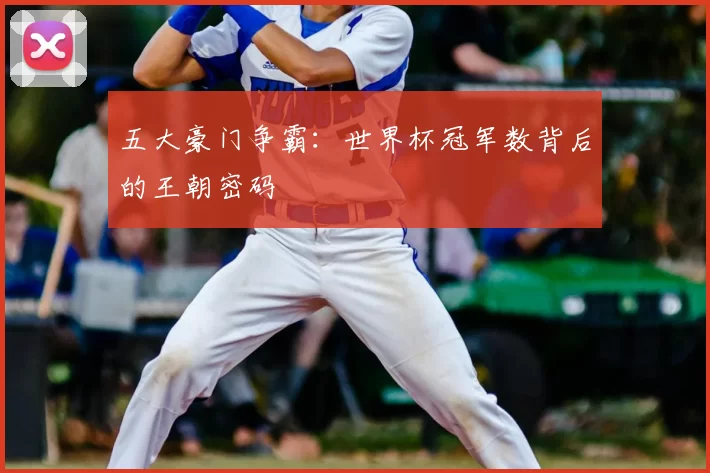 五大豪门争霸:世界杯冠军数背后的王朝密码