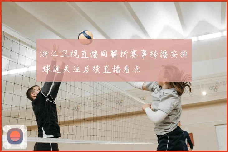 浙江卫视直播间解析赛事转播安排 球迷关注后续直播看点