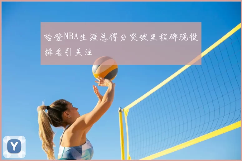哈登NBA生涯总得分突破里程碑现役排名引关注