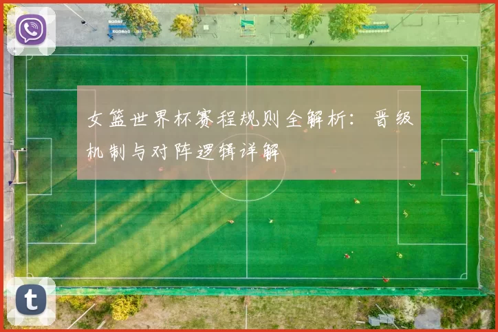 女篮世界杯赛程规则全解析:晋级机制与对阵逻辑详解