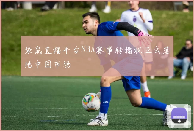 袋鼠直播平台NBA赛事转播权正式落地中国市场