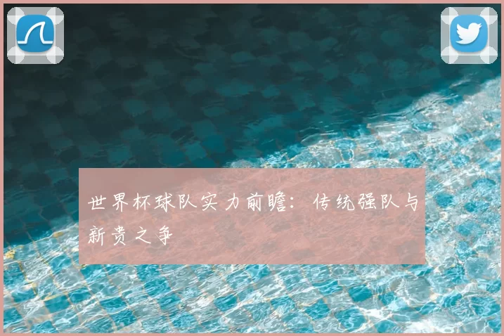 世界杯球队实力前瞻：传统强队与新贵之争