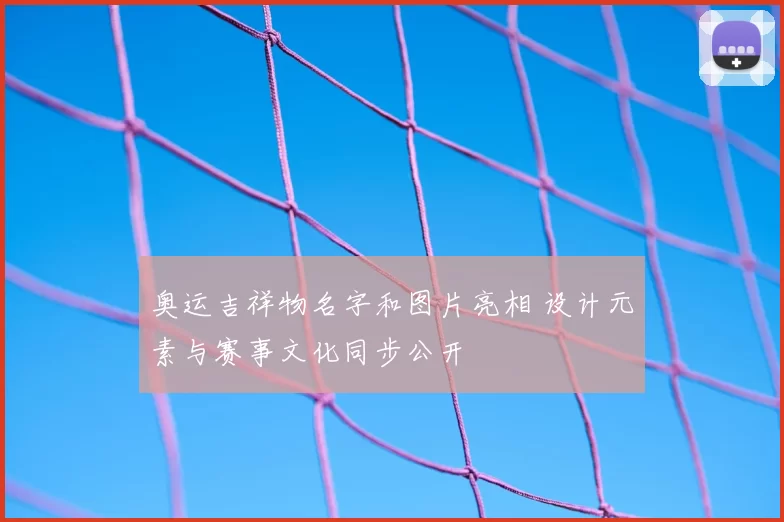 奥运吉祥物名字和图片亮相 设计元素与赛事文化同步公开