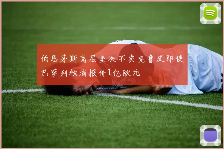 伯恩茅斯高层坚决不卖克鲁皮即使巴萨利物浦报价1亿欧元