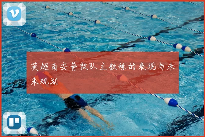 英超南安普敦队主教练的表现与未来规划