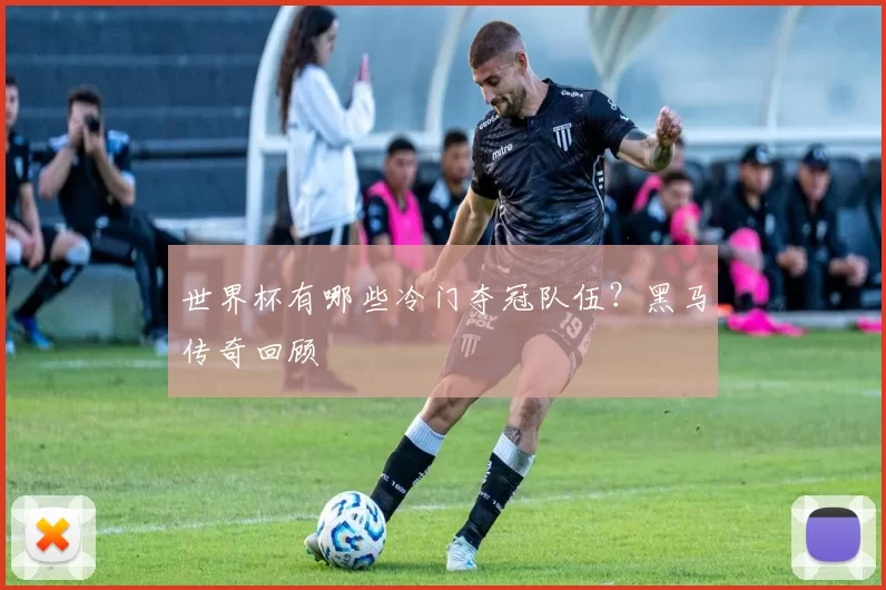 世界杯有哪些冷门夺冠队伍？黑马传奇回顾