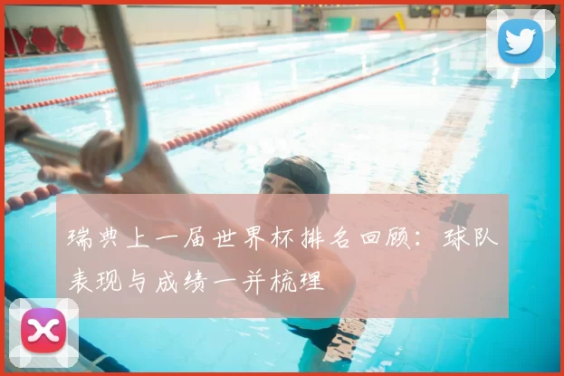 瑞典上一届世界杯排名回顾:球队表现与成绩一并梳理