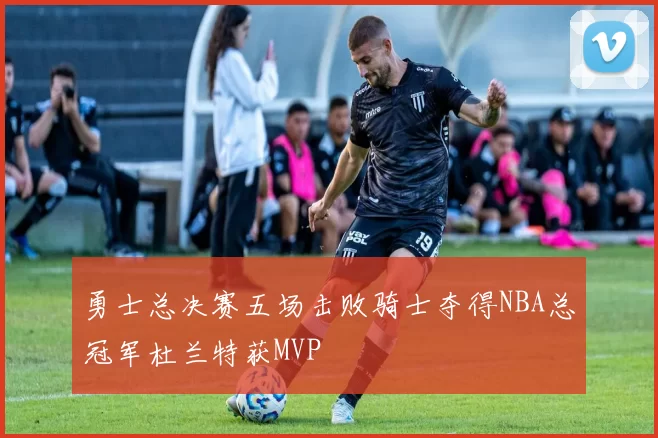 勇士总决赛五场击败骑士夺得NBA总冠军杜兰特获MVP
