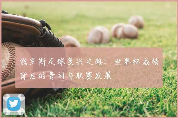 俄罗斯足球复兴之路:世界杯成绩背后的青训与联赛发展
