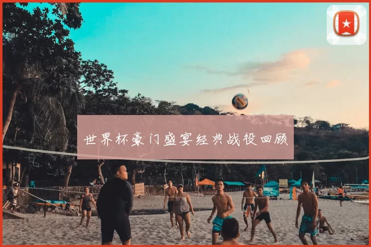 世界杯豪门盛宴经典战役回顾