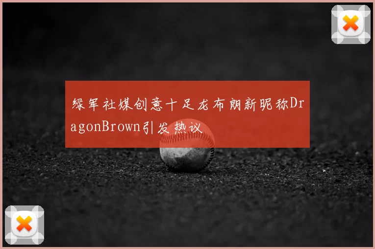 绿军社媒创意十足龙布朗新昵称DragonBrown引发热议