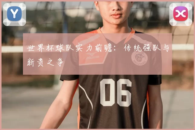 世界杯球队实力前瞻：传统强队与新贵之争