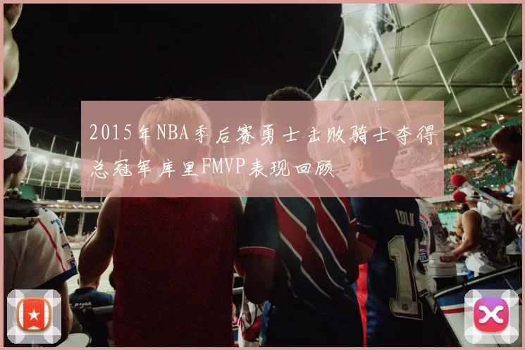 2015年NBA季后赛勇士击败骑士夺得总冠军库里FMVP表现回顾