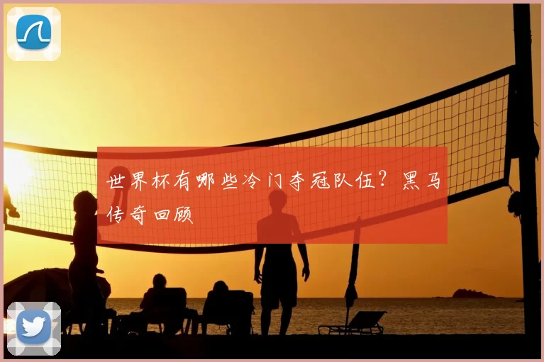 世界杯有哪些冷门夺冠队伍?黑马传奇回顾