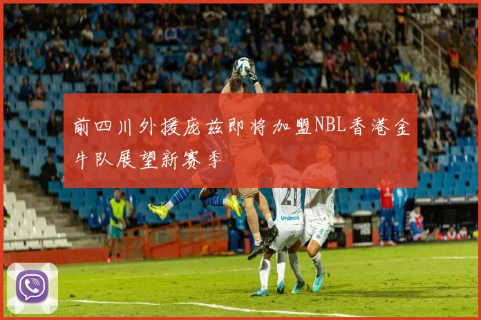 前四川外援庞兹即将加盟NBL香港金牛队展望新赛季